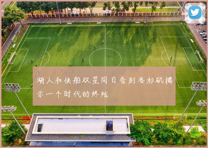 湖人和快船双星同日告别洛杉矶揭示一个时代的终结