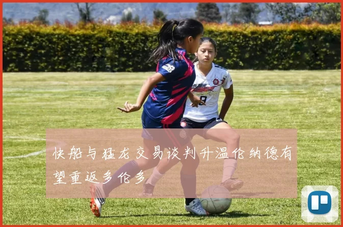 快船与猛龙交易谈判升温伦纳德有望重返多伦多