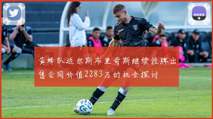 黄蜂队迈尔斯布里奇斯继续挂牌出售合同价值2283万的机会探讨