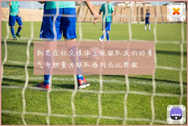 凯恩在社交媒体上致敬队友们的勇气与胆量为球队感到无比骄傲