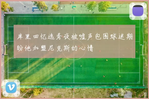 库里回忆选秀夜被嘘声包围球迷期盼他加盟尼克斯的心情