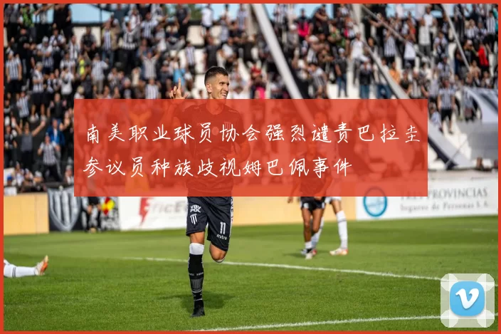 南美职业球员协会强烈谴责巴拉圭参议员种族歧视姆巴佩事件