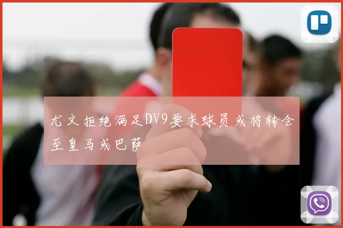 尤文拒绝满足DV9要求球员或将转会至皇马或巴萨