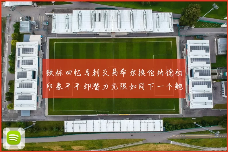 铁林回忆马刺交易希尔换伦纳德初印象平平却潜力无限如同下一个鲍文