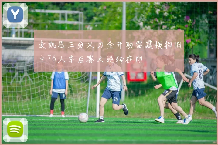 麦凯恩三分火力全开助雷霆横扫旧主76人季后赛大逆转在即