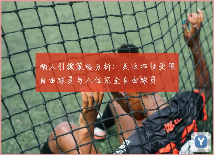 湖人引援策略分析：关注四位受限自由球员与八位完全自由球员