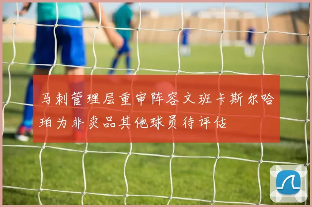 马刺管理层重审阵容文班卡斯尔哈珀为非卖品其他球员待评估