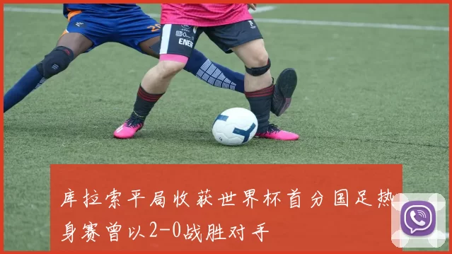 库拉索平局收获世界杯首分国足热身赛曾以2-0战胜对手