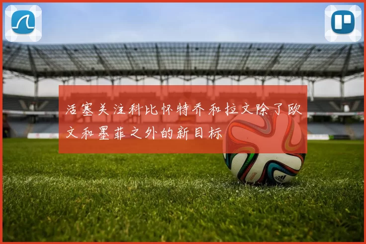 活塞关注科比怀特乔和拉文除了欧文和墨菲之外的新目标